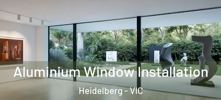 Aluminium Window Installation Heidelberg - VIC