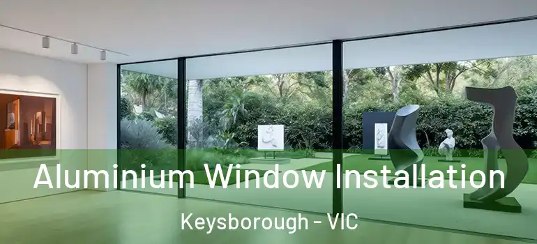 Aluminium Window Installation Keysborough - VIC