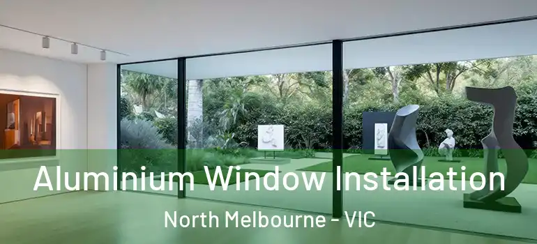 Aluminium Window Installation North Melbourne - VIC