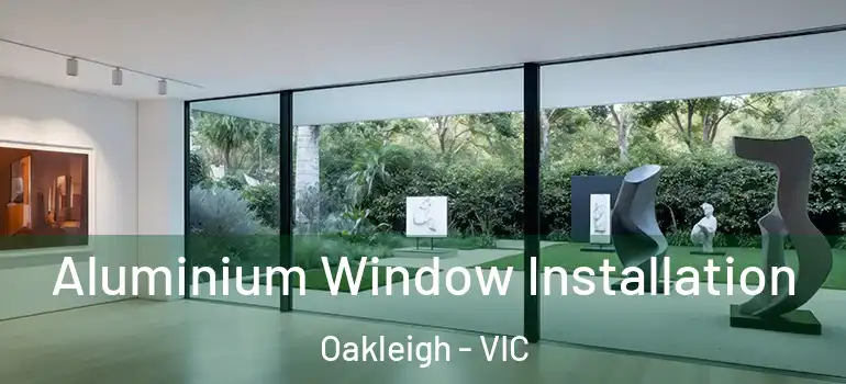 Aluminium Window Installation Oakleigh - VIC