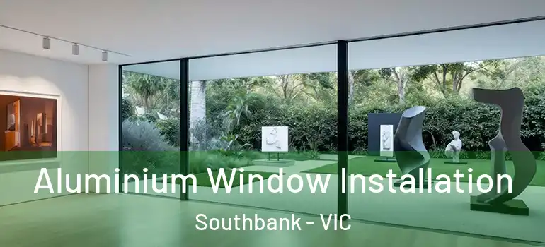 Aluminium Window Installation Southbank - VIC