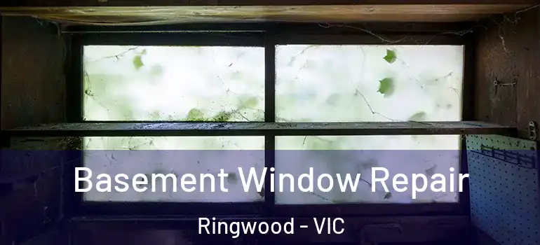 Basement Window Repair Ringwood - VIC