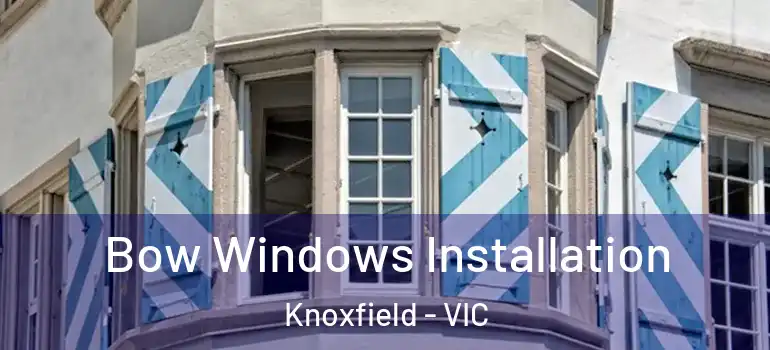 Bow Windows Installation Knoxfield - VIC