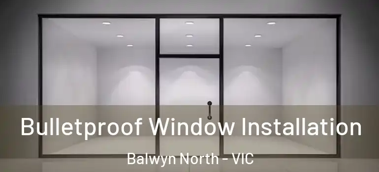 Bulletproof Window Installation Balwyn North - VIC