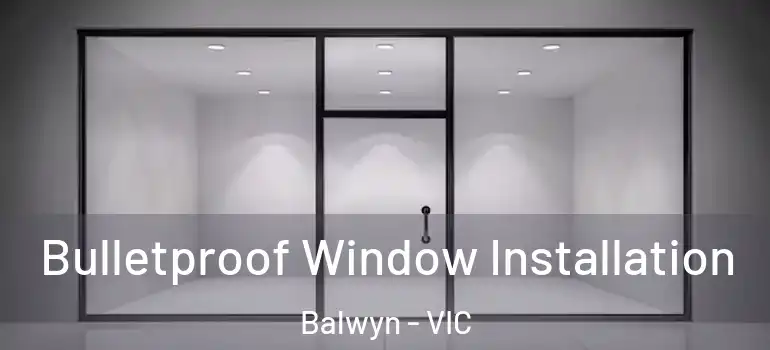  Bulletproof Window Installation Balwyn - VIC