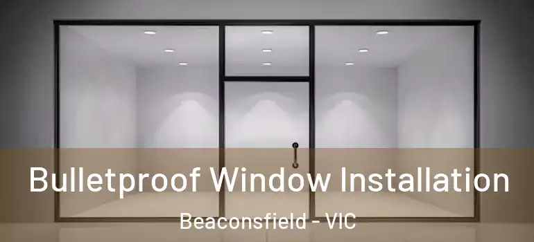  Bulletproof Window Installation Beaconsfield - VIC