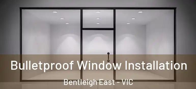  Bulletproof Window Installation Bentleigh East - VIC