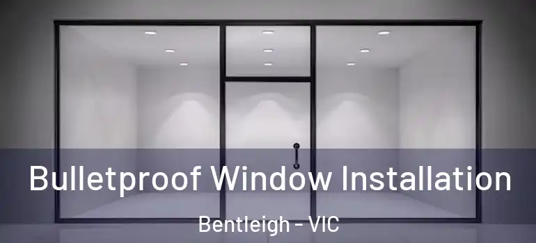Bulletproof Window Installation Bentleigh - VIC