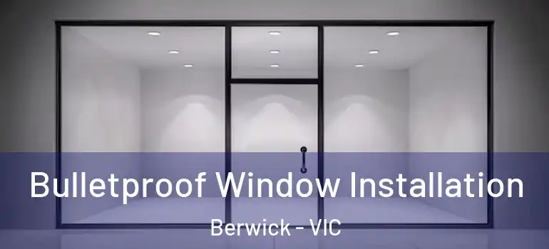 Bulletproof Window Installation Berwick - VIC