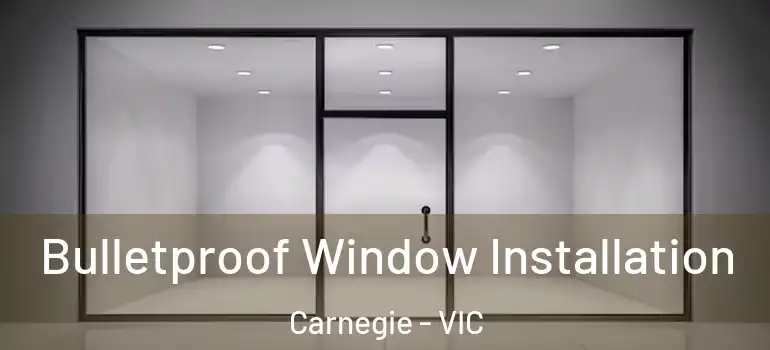 Bulletproof Window Installation Carnegie - VIC