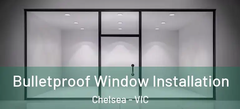 Bulletproof Window Installation Chelsea - VIC