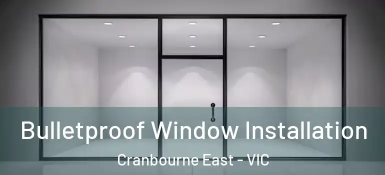 Bulletproof Window Installation Cranbourne East - VIC