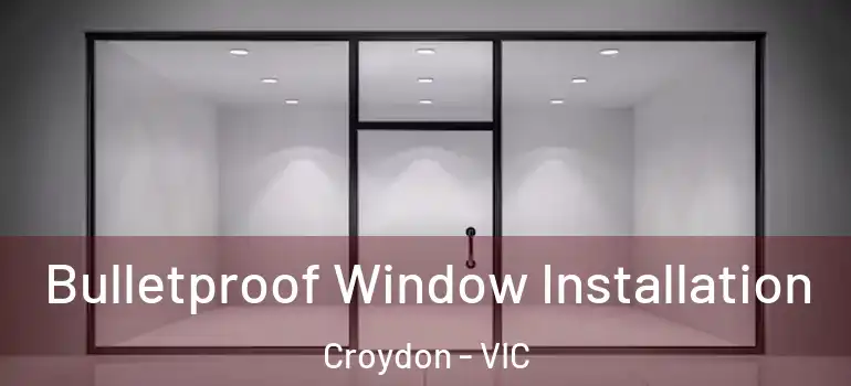 Bulletproof Window Installation Croydon - VIC
