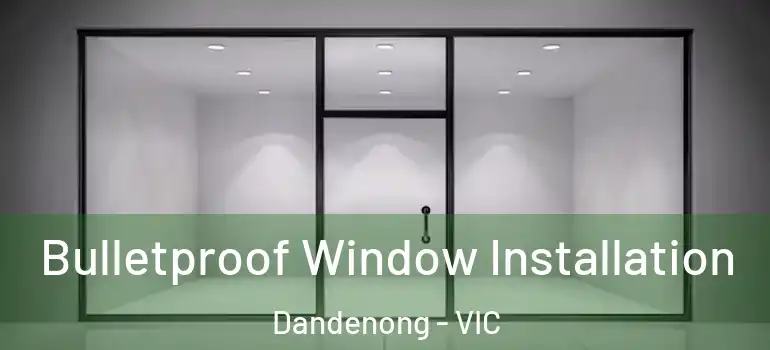 Bulletproof Window Installation Dandenong - VIC