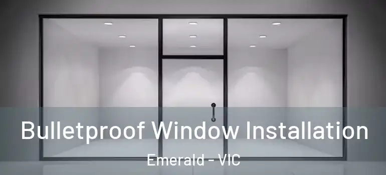 Bulletproof Window Installation Emerald - VIC