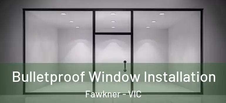 Bulletproof Window Installation Fawkner - VIC