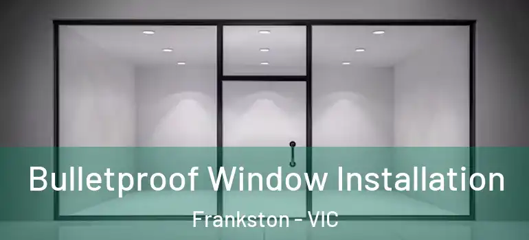 Bulletproof Window Installation Frankston - VIC
