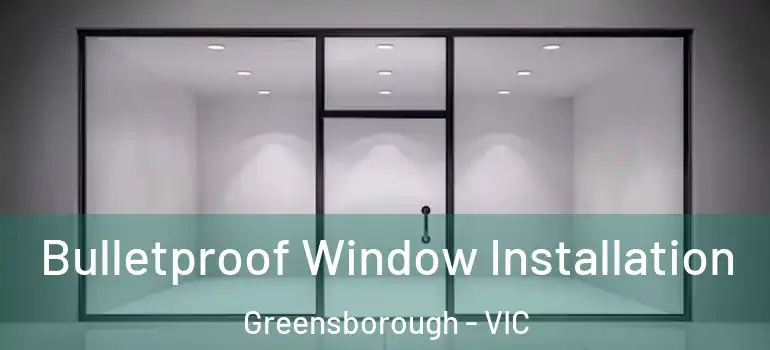 Bulletproof Window Installation Greensborough - VIC