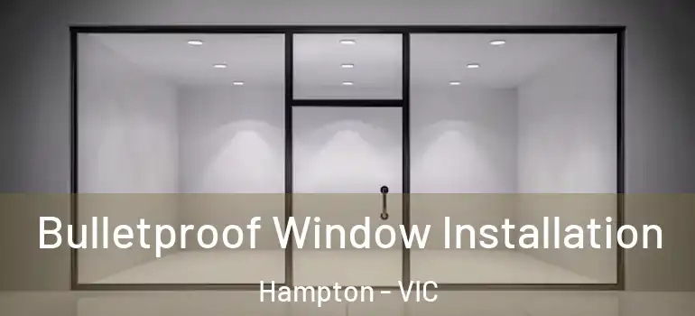 Bulletproof Window Installation Hampton - VIC