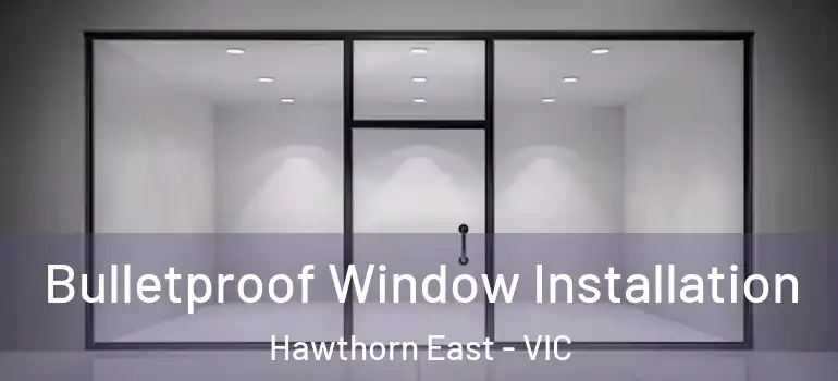  Bulletproof Window Installation Hawthorn East - VIC