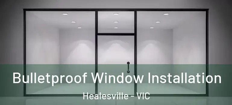 Bulletproof Window Installation Healesville - VIC