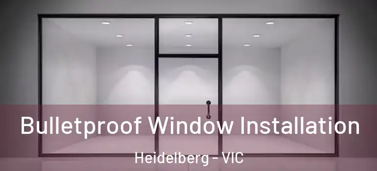  Bulletproof Window Installation Heidelberg - VIC