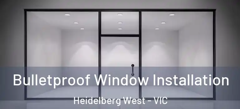 Bulletproof Window Installation Heidelberg West - VIC