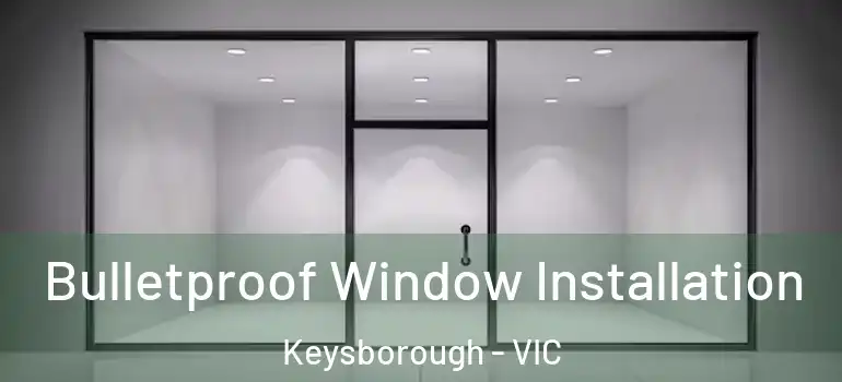 Bulletproof Window Installation Keysborough - VIC