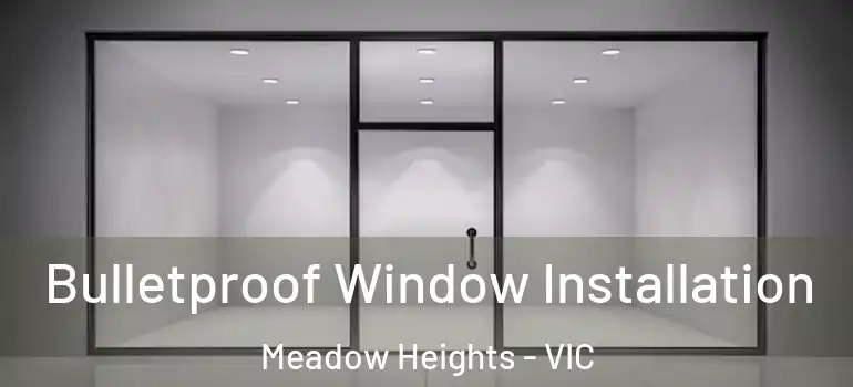 Bulletproof Window Installation Meadow Heights - VIC