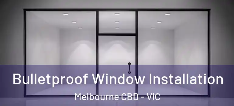 Bulletproof Window Installation Melbourne CBD - VIC