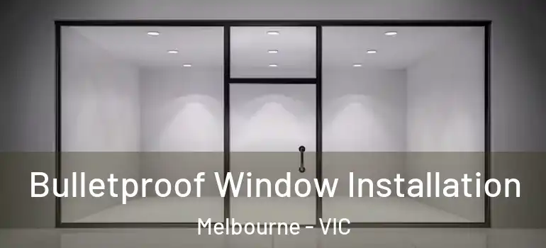 Bulletproof Window Installation Melbourne - VIC