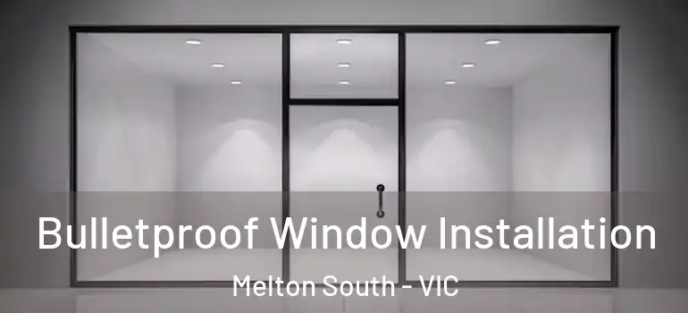 Bulletproof Window Installation Melton South - VIC