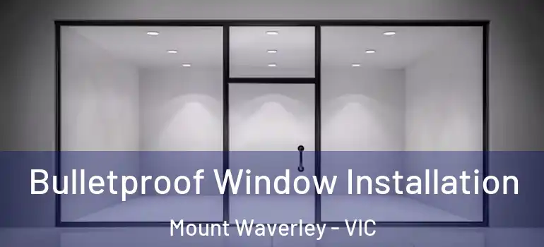 Bulletproof Window Installation Mount Waverley - VIC