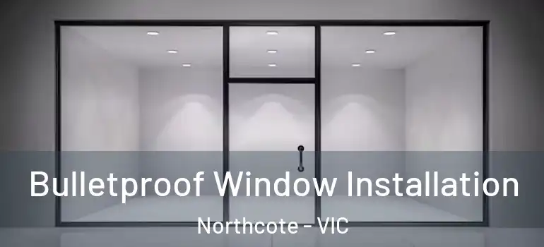 Bulletproof Window Installation Northcote - VIC