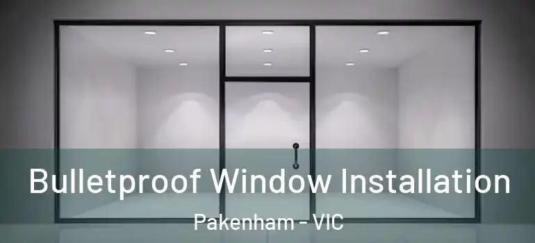  Bulletproof Window Installation Pakenham - VIC