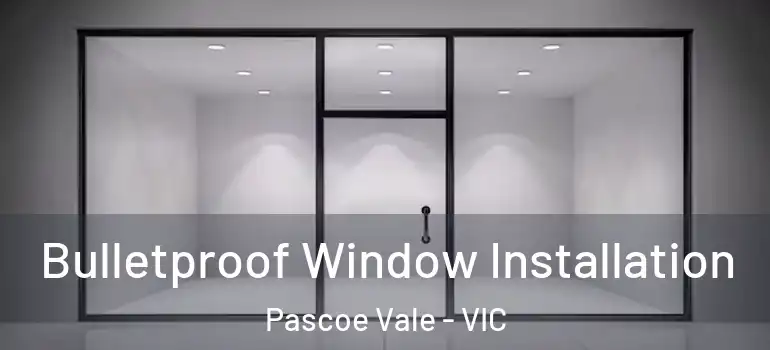 Bulletproof Window Installation Pascoe Vale - VIC