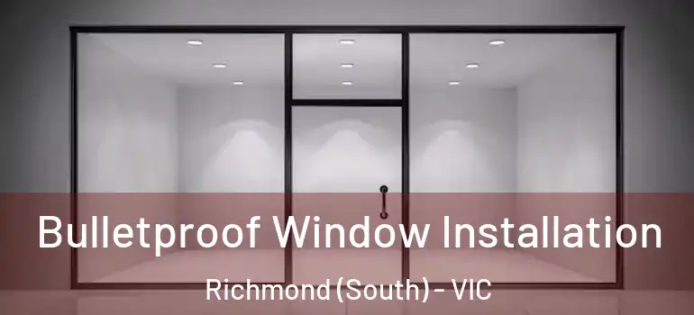Bulletproof Window Installation Richmond (South) - VIC