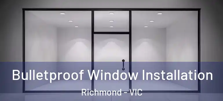 Bulletproof Window Installation Richmond - VIC