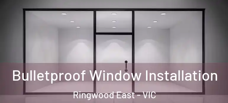 Bulletproof Window Installation Ringwood East - VIC