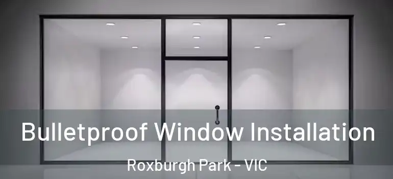  Bulletproof Window Installation Roxburgh Park - VIC