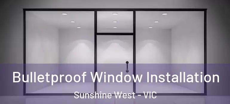 Bulletproof Window Installation Sunshine West - VIC