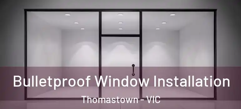 Bulletproof Window Installation Thomastown - VIC