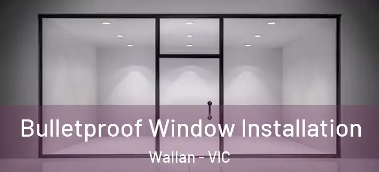 Bulletproof Window Installation Wallan - VIC