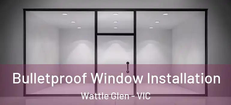  Bulletproof Window Installation Wattle Glen - VIC