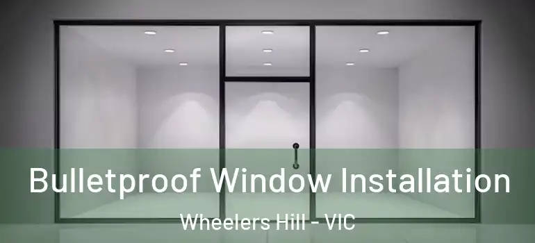 Bulletproof Window Installation Wheelers Hill - VIC