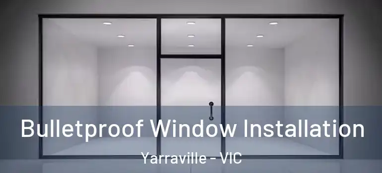 Bulletproof Window Installation Yarraville - VIC