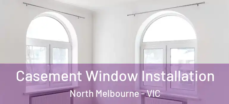 Casement Window Installation North Melbourne - VIC