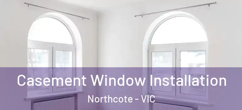 Casement Window Installation Northcote - VIC