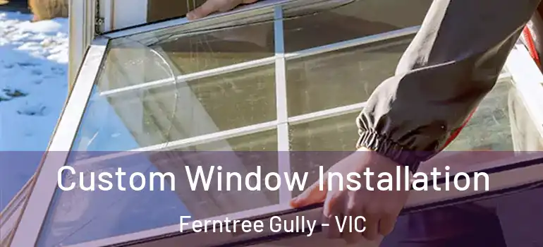  Custom Window Installation Ferntree Gully - VIC