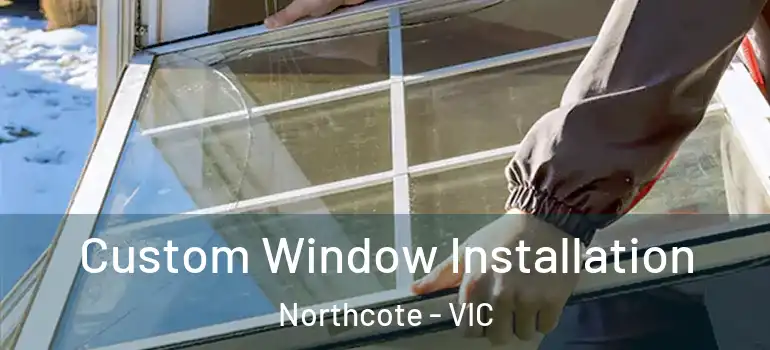 Custom Window Installation Northcote - VIC